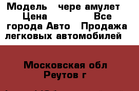 › Модель ­ чере амулет › Цена ­ 130 000 - Все города Авто » Продажа легковых автомобилей   . Московская обл.,Реутов г.